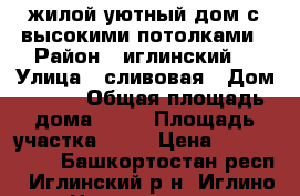 жилой уютный дом с высокими потолками › Район ­ иглинский  › Улица ­ сливовая › Дом ­ 612 › Общая площадь дома ­ 40 › Площадь участка ­ 10 › Цена ­ 1 550 000 - Башкортостан респ., Иглинский р-н, Иглино с. Недвижимость » Дома, коттеджи, дачи продажа   